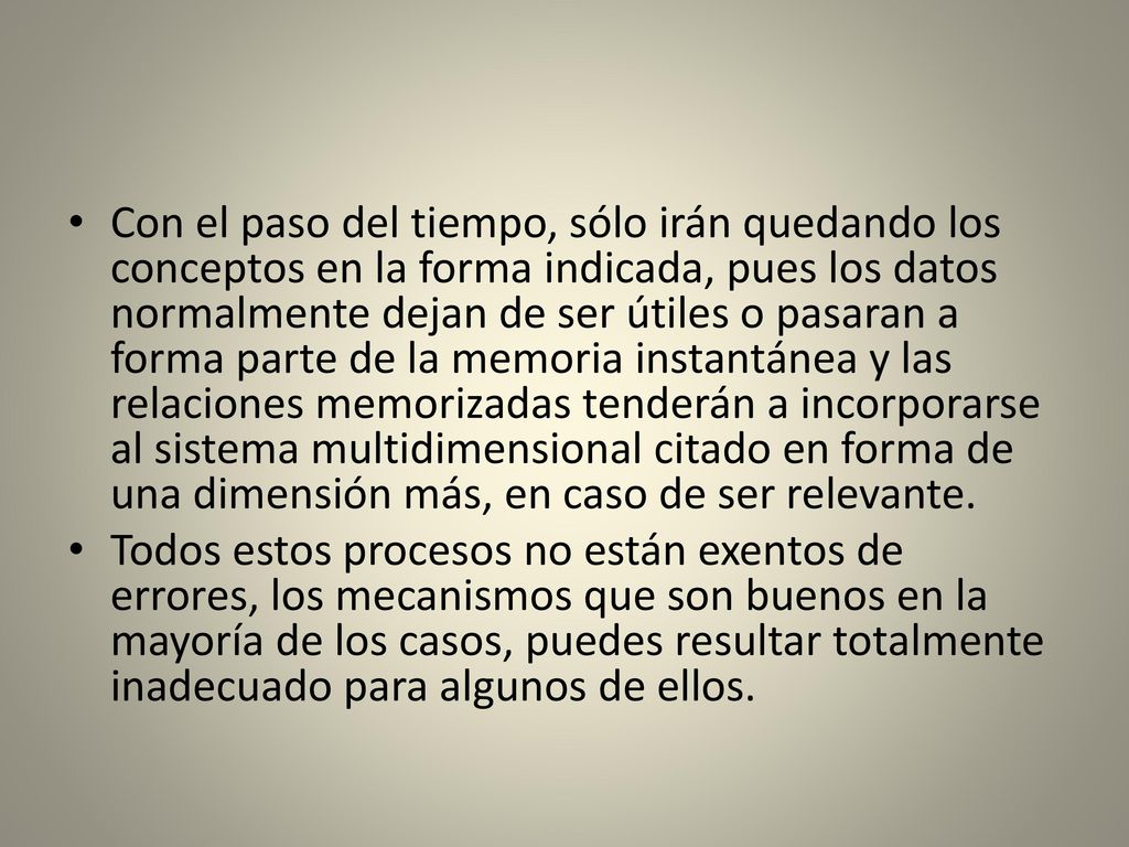 Con el paso del tiempo, sólo irán quedando los conceptos en la forma indicada, pues los datos normalmente dejan de ser útiles o pasaran a forma parte de la memoria instantánea y las relaciones memorizadas tenderán a incorporarse al sistema multidimensional citado en forma de una dimensión más, en caso de ser relevante.