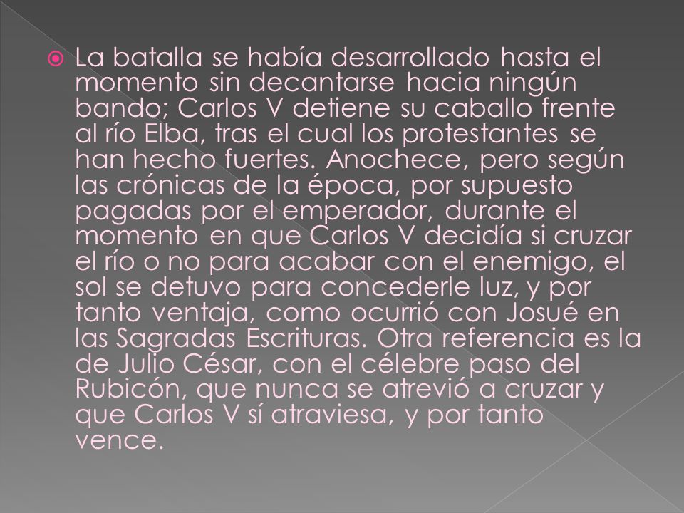 La batalla se había desarrollado hasta el momento sin decantarse hacia ningún bando; Carlos V detiene su caballo frente al río Elba, tras el cual los protestantes se han hecho fuertes.