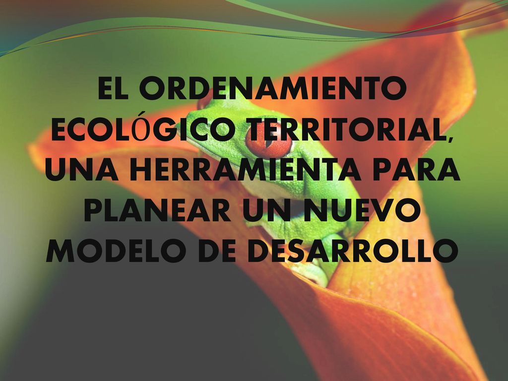 EL ORDENAMIENTO ECOLÓGICO TERRITORIAL, UNA HERRAMIENTA PARA PLANEAR UN NUEVO MODELO DE DESARROLLO