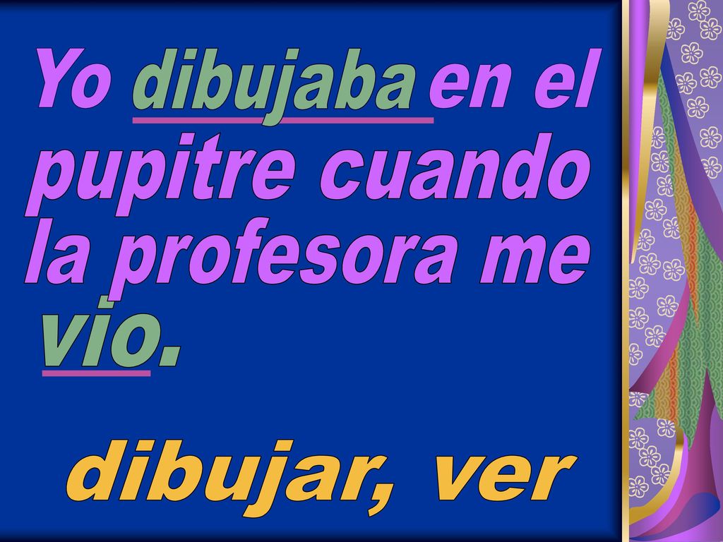 Yo en el dibujaba pupitre cuando la profesora me vio. dibujar, ver