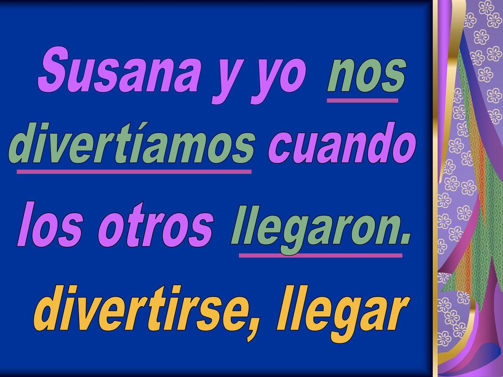 Susana y yo divertíamos nos cuando los otros llegaron. divertirse, llegar