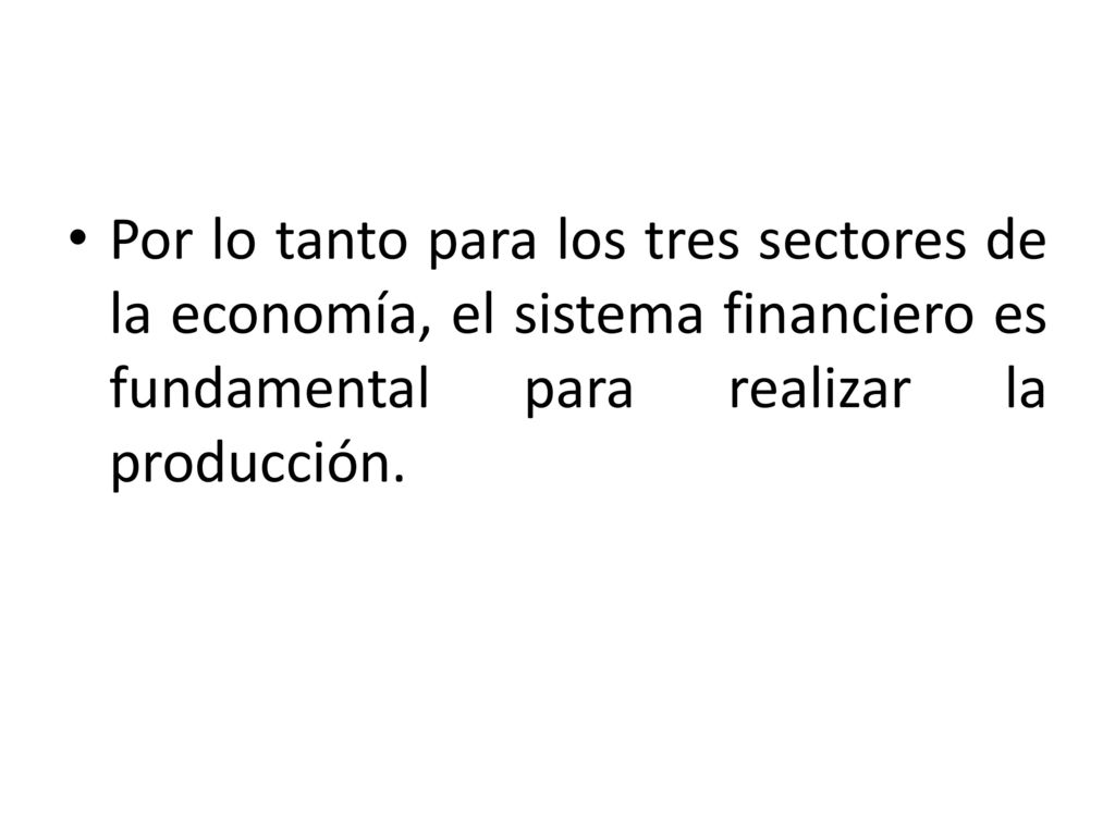 Por lo tanto para los tres sectores de la economía, el sistema financiero es fundamental para realizar la producción.