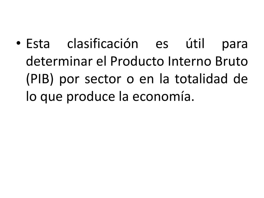 Esta clasificación es útil para determinar el Producto Interno Bruto (PIB) por sector o en la totalidad de lo que produce la economía.