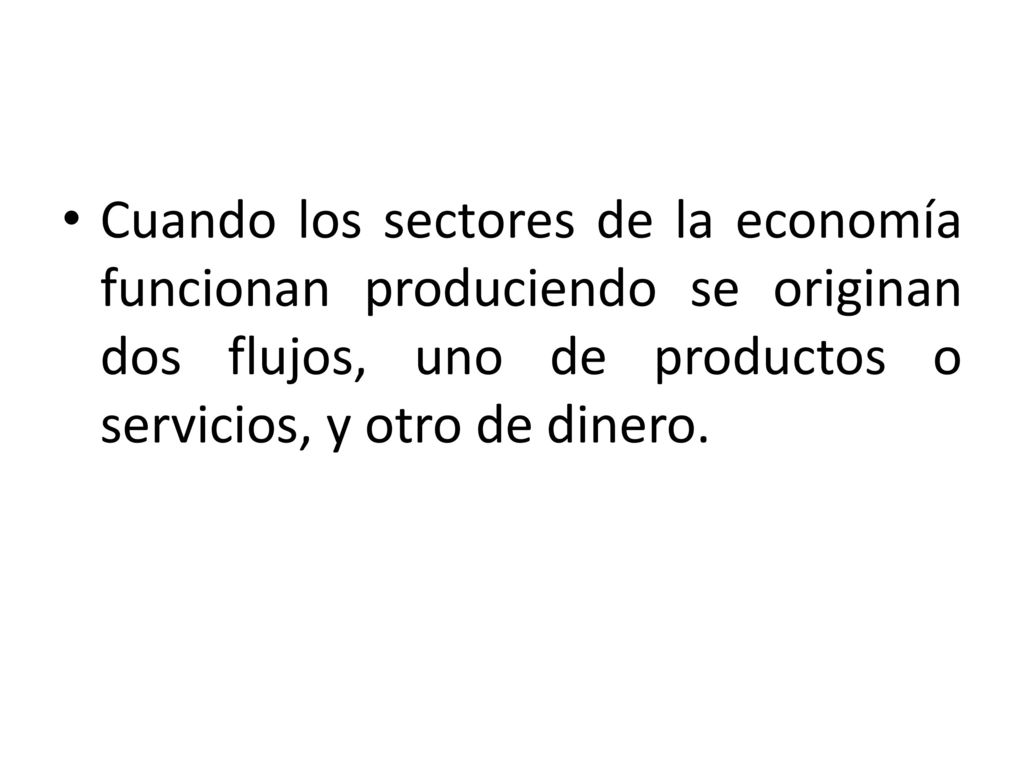 Cuando los sectores de la economía funcionan produciendo se originan dos flujos, uno de productos o servicios, y otro de dinero.
