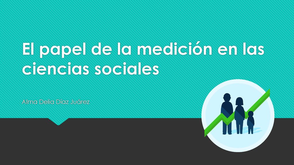 El papel de la medición en las ciencias sociales Alma Delia Díaz Juárez