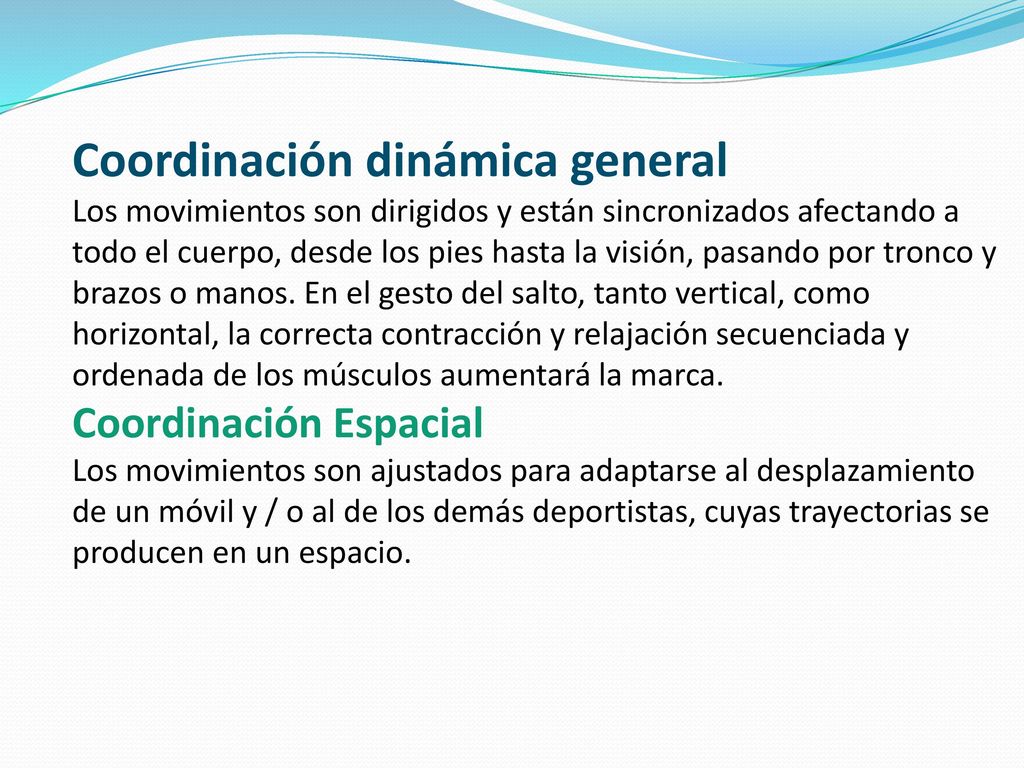 Coordinación dinámica general Los movimientos son dirigidos y están sincronizados afectando a todo el cuerpo, desde los pies hasta la visión, pasando por tronco y brazos o manos.