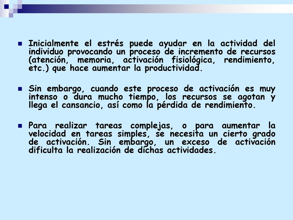 Inicialmente el estrés puede ayudar en la actividad del individuo provocando un proceso de incremento de recursos (atención, memoria, activación fisiológica, rendimiento, etc.) que hace aumentar la productividad.