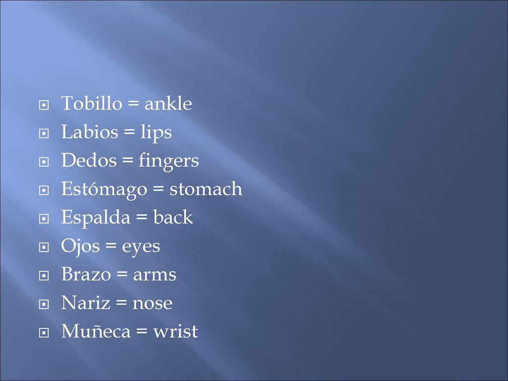 Tobillo = ankle Labios = lips. Dedos = fingers. Estómago = stomach. Espalda = back. Ojos = eyes.