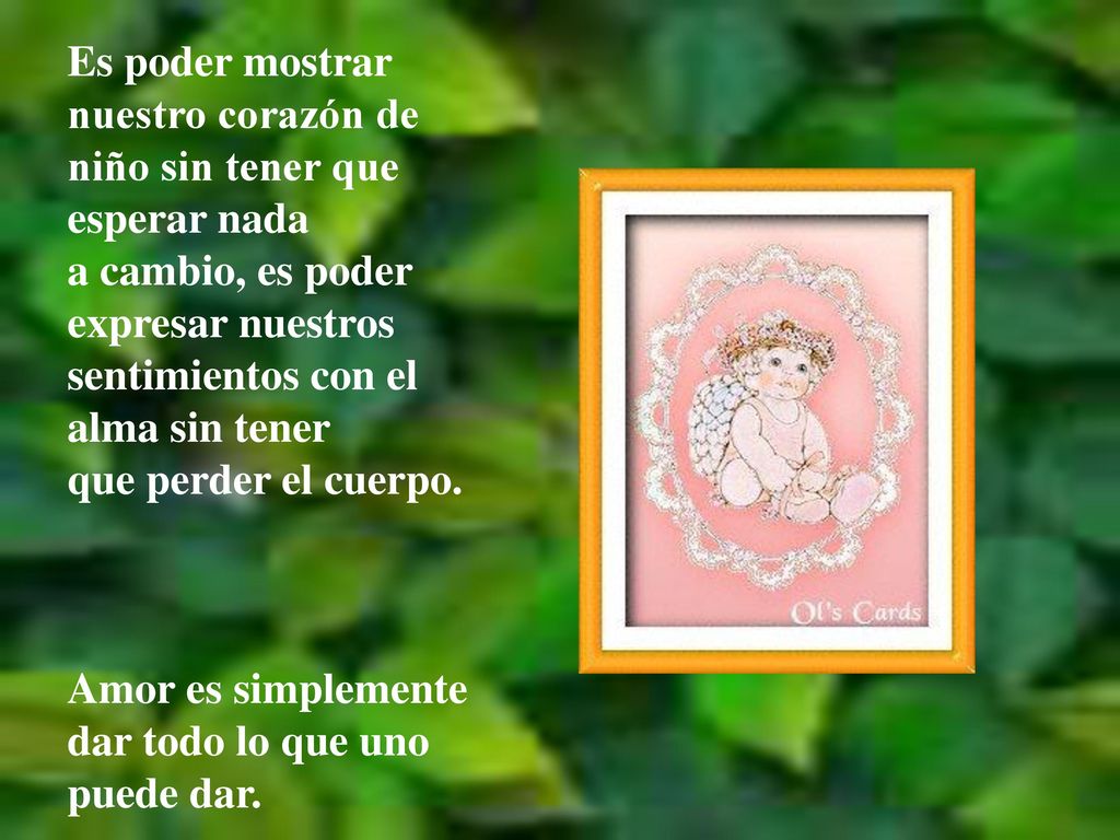 Es poder mostrar nuestro corazón de niño sin tener que esperar nada a cambio, es poder expresar nuestros sentimientos con el alma sin tener que perder el cuerpo.