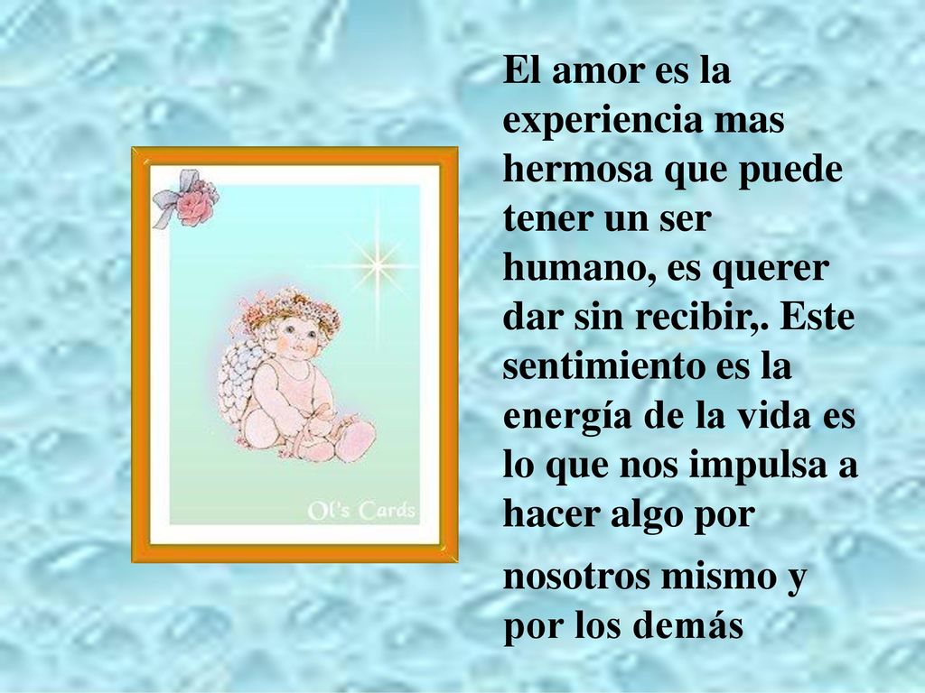 El amor es la experiencia mas hermosa que puede tener un ser humano, es querer dar sin recibir,. Este sentimiento es la energía de la vida es lo que nos impulsa a hacer algo por