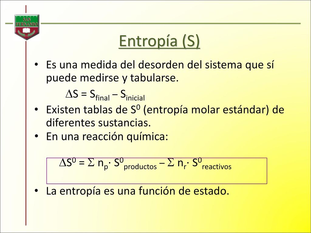 Entropía (S) Es una medida del desorden del sistema que sí puede medirse y tabularse. S = Sfinal – Sinicial.