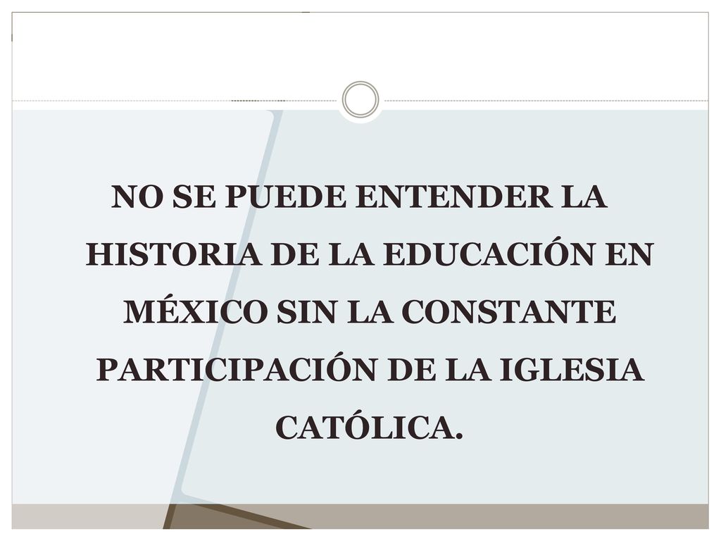 NO SE PUEDE ENTENDER LA HISTORIA DE LA EDUCACIÓN EN MÉXICO SIN LA CONSTANTE PARTICIPACIÓN DE LA IGLESIA CATÓLICA.