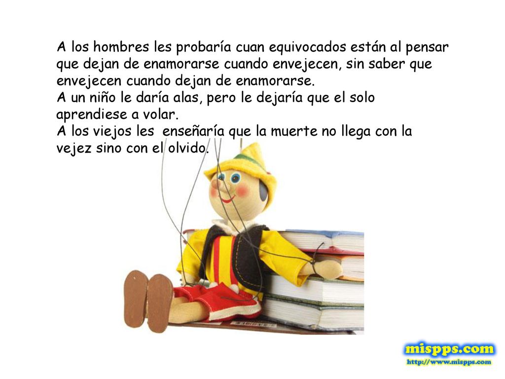 A los hombres les probaría cuan equivocados están al pensar que dejan de enamorarse cuando envejecen, sin saber que envejecen cuando dejan de enamorarse.