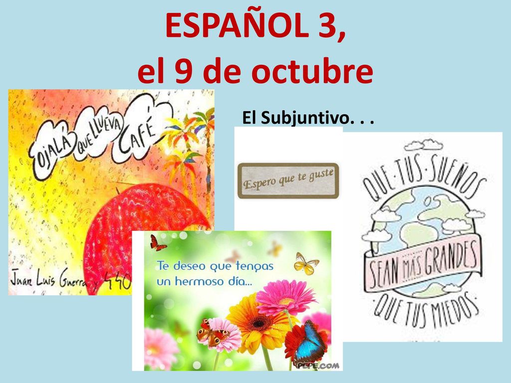 ESPAÑOL 3, el 9 de octubre El Subjuntivo. . .