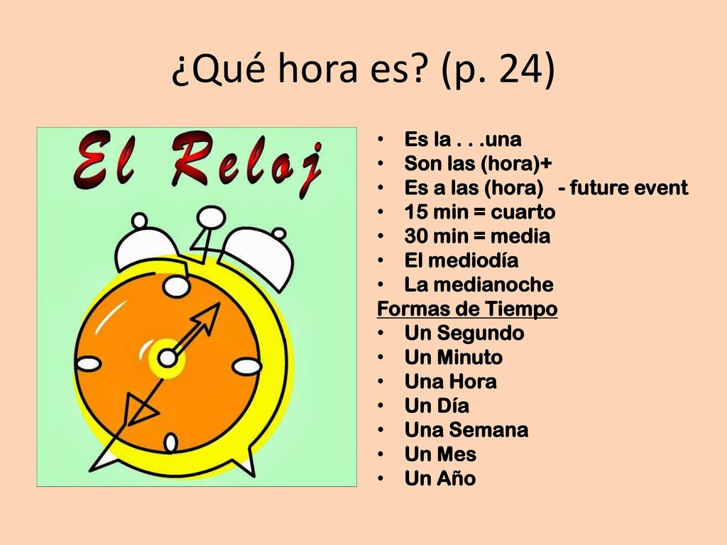 ¿Qué hora es (p. 24) Es la . . .una Son las (hora)+