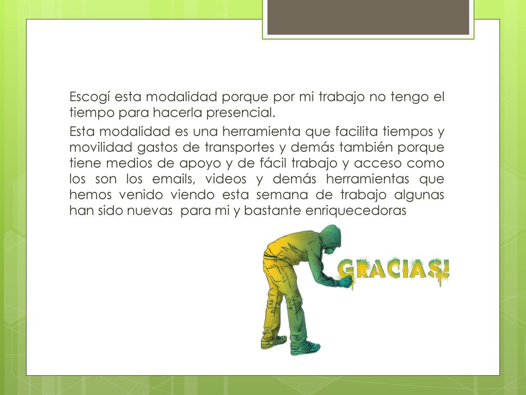 Escogí esta modalidad porque por mi trabajo no tengo el tiempo para hacerla presencial.