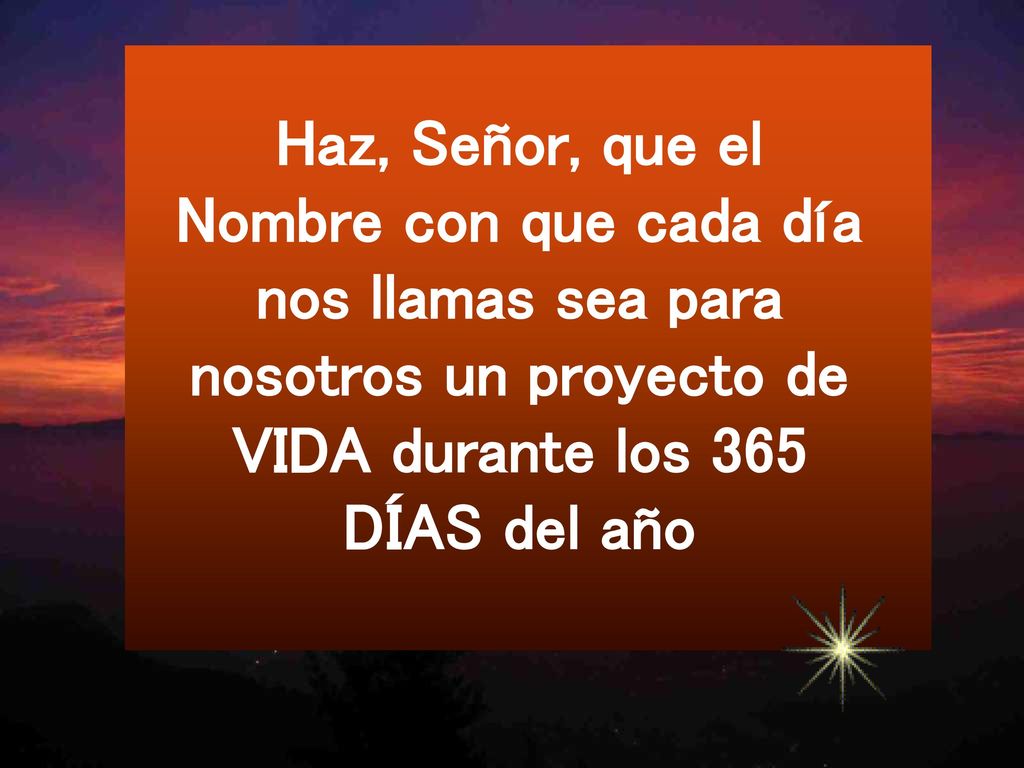 Haz, Señor, que el Nombre con que cada día nos llamas sea para nosotros un proyecto de VIDA durante los 365 DÍAS del año