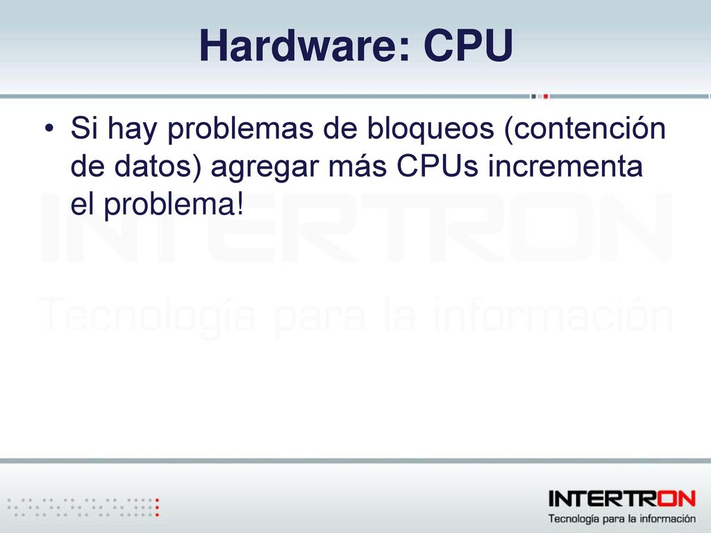 Hardware: CPU Si hay problemas de bloqueos (contención de datos) agregar más CPUs incrementa el problema!