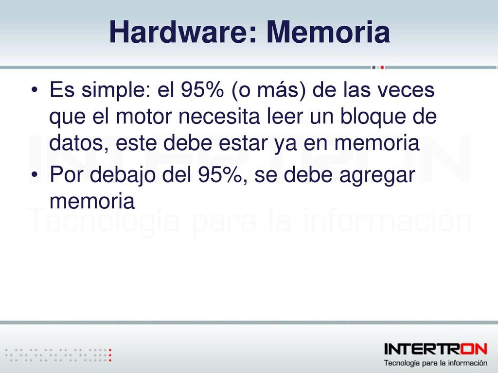 Hardware: Memoria Es simple: el 95% (o más) de las veces que el motor necesita leer un bloque de datos, este debe estar ya en memoria.