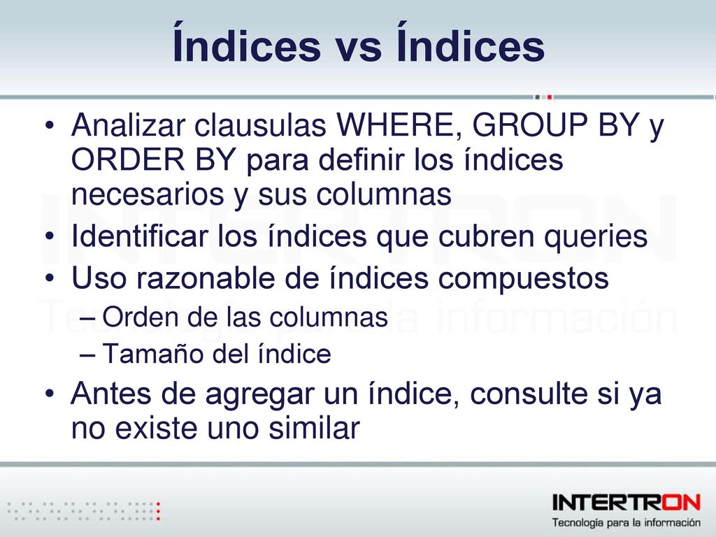 Índices vs Índices Analizar clausulas WHERE, GROUP BY y ORDER BY para definir los índices necesarios y sus columnas.