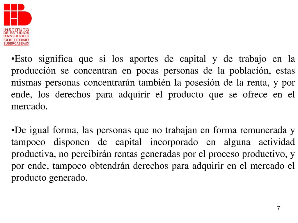Esto significa que si los aportes de capital y de trabajo en la producción se concentran en pocas personas de la población, estas mismas personas concentrarán también la posesión de la renta, y por ende, los derechos para adquirir el producto que se ofrece en el mercado.