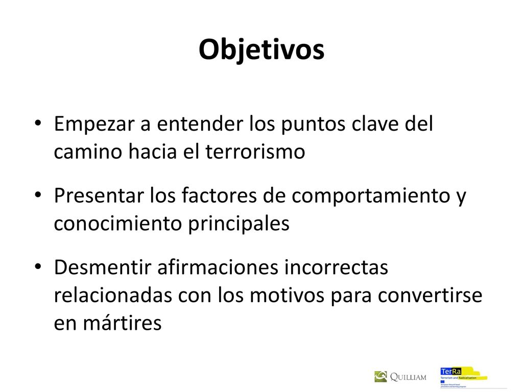 Objetivos Empezar a entender los puntos clave del camino hacia el terrorismo. Presentar los factores de comportamiento y conocimiento principales.