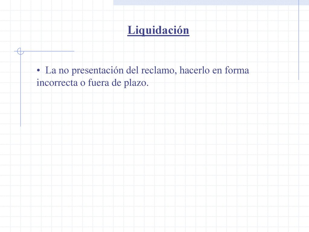 Liquidación La no presentación del reclamo, hacerlo en forma incorrecta o fuera de plazo.