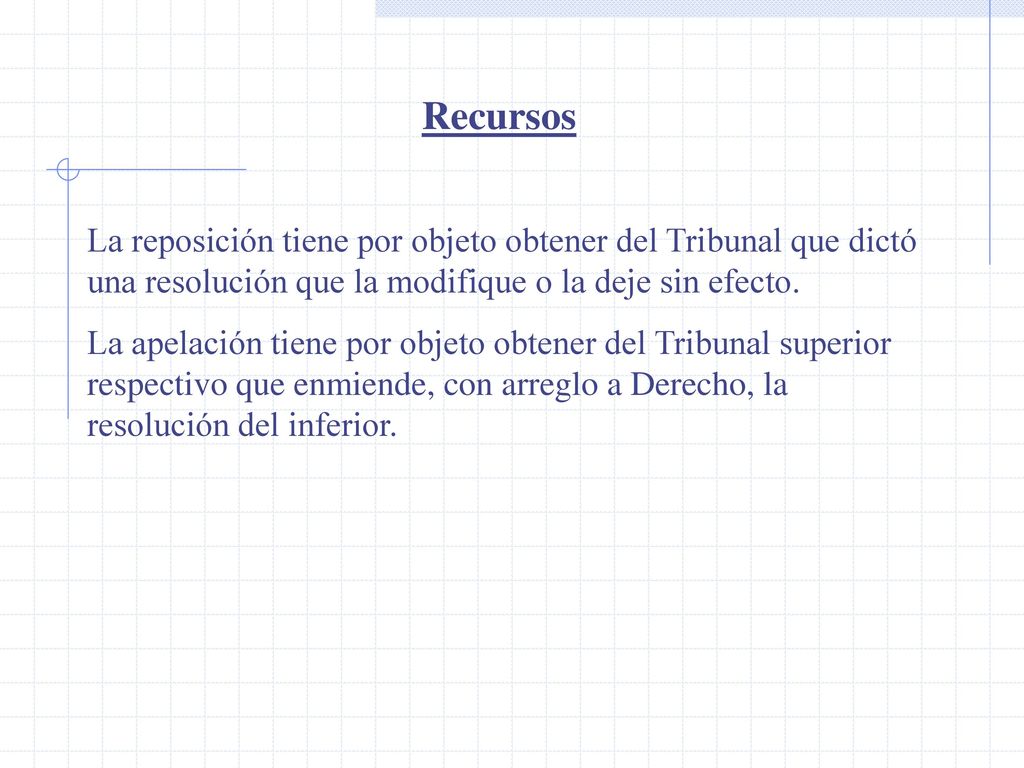 Recursos La reposición tiene por objeto obtener del Tribunal que dictó una resolución que la modifique o la deje sin efecto.