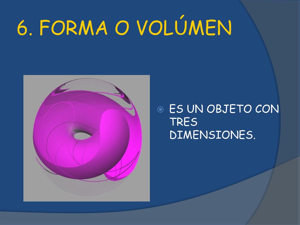 6. FORMA O VOLÚMEN ES UN OBJETO CON TRES DIMENSIONES.