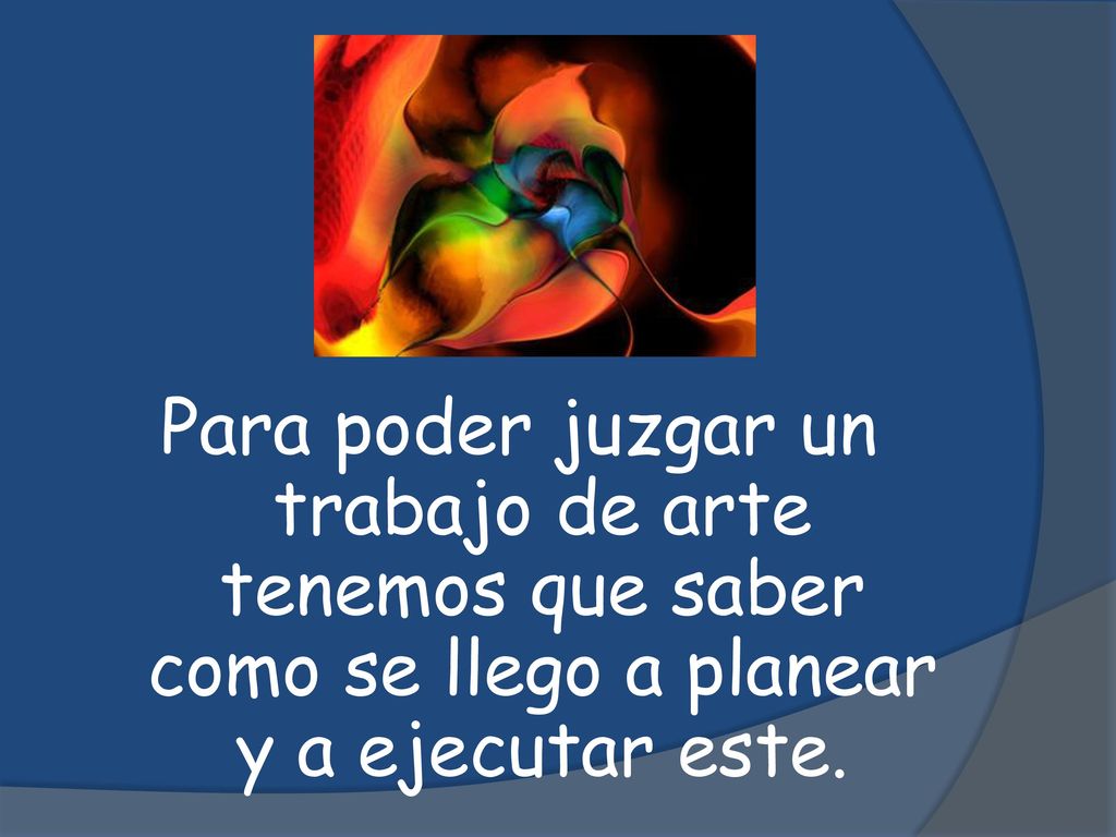 Para poder juzgar un trabajo de arte tenemos que saber como se llego a planear y a ejecutar este.