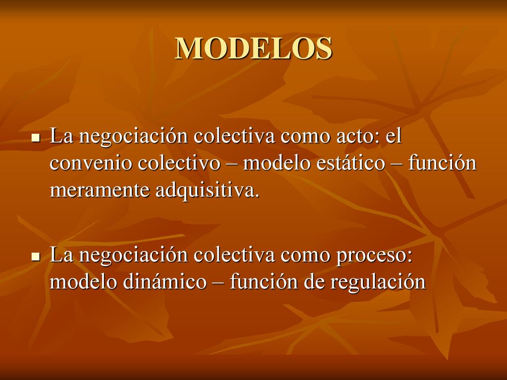 MODELOS La negociación colectiva como acto: el convenio colectivo – modelo estático – función meramente adquisitiva.