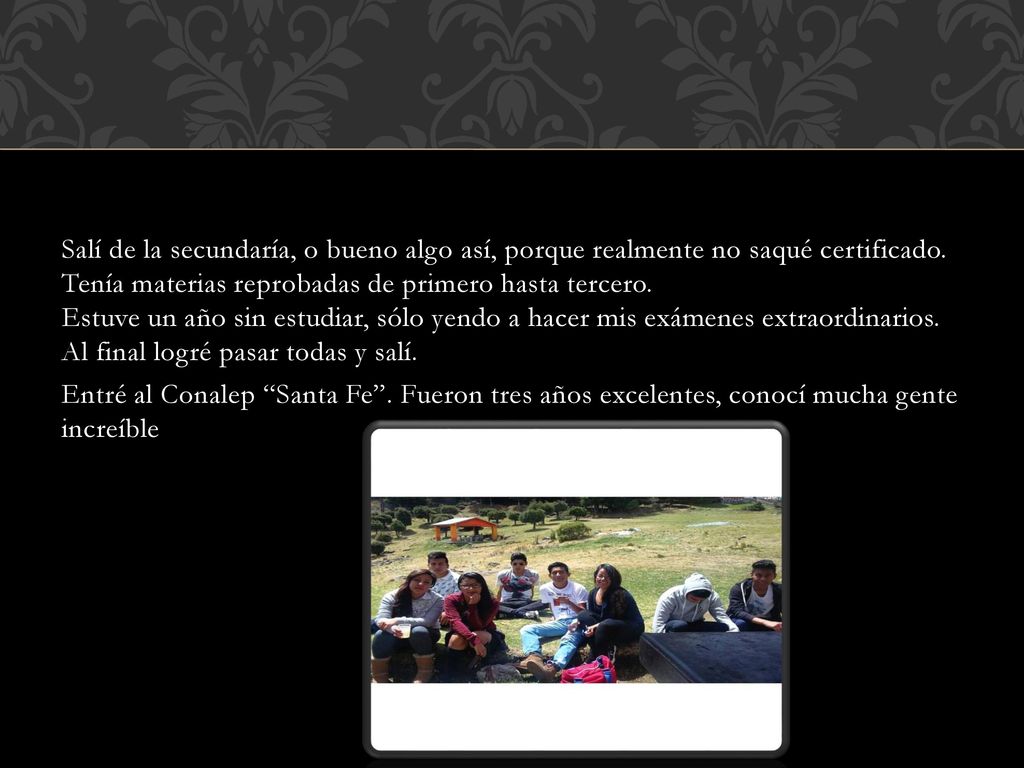 Salí de la secundaría, o bueno algo así, porque realmente no saqué certificado.