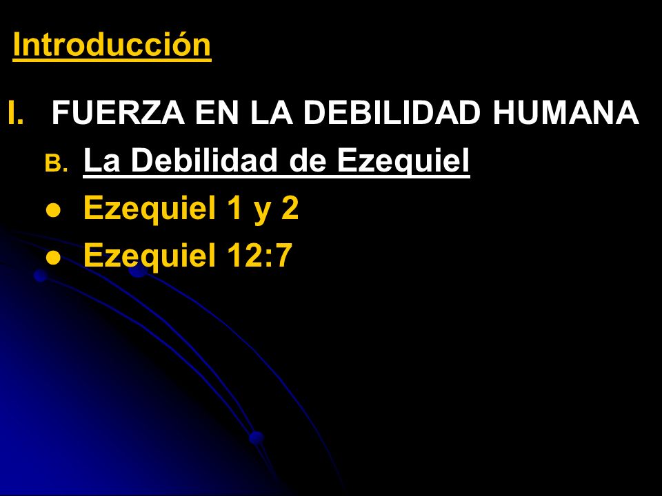 Introducción FUERZA EN LA DEBILIDAD HUMANA La Debilidad de Ezequiel Ezequiel 1 y 2 Ezequiel 12:7