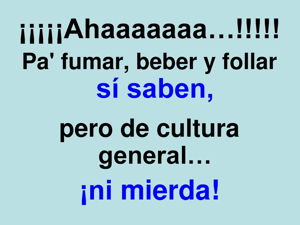 Pa fumar, beber y follar sí saben, pero de cultura general…