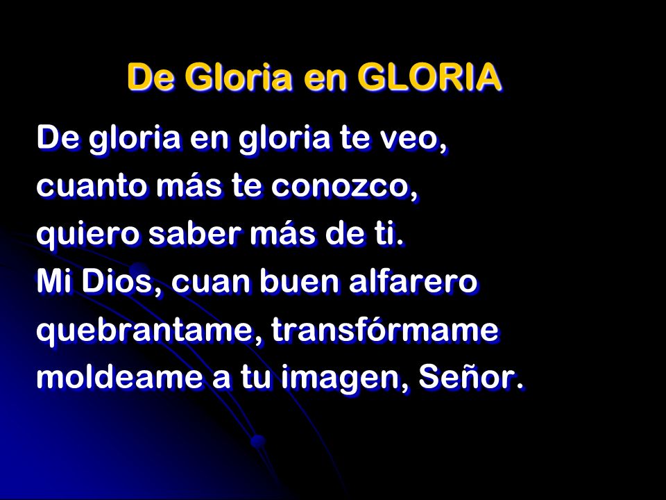 De Gloria en GLORIA De gloria en gloria te veo, cuanto más te conozco,