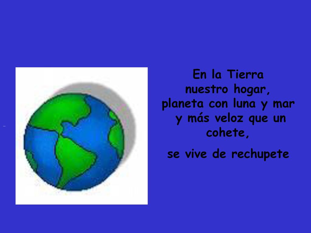 En la Tierra nuestro hogar, planeta con luna y mar y más veloz que un cohete, se vive de rechupete