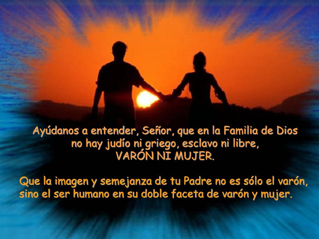Ayúdanos a entender, Señor, que en la Familia de Dios no hay judío ni griego, esclavo ni libre, VARÓN NI MUJER.