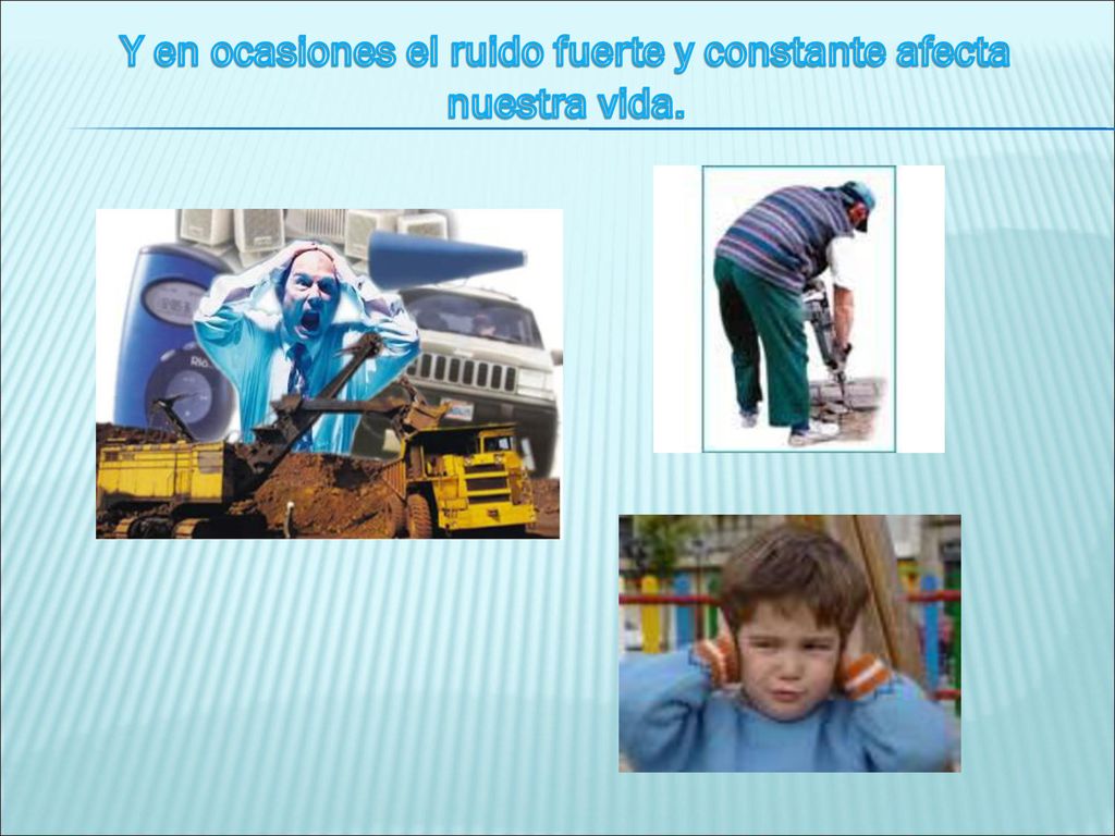 Y en ocasiones el ruido fuerte y constante afecta nuestra vida.