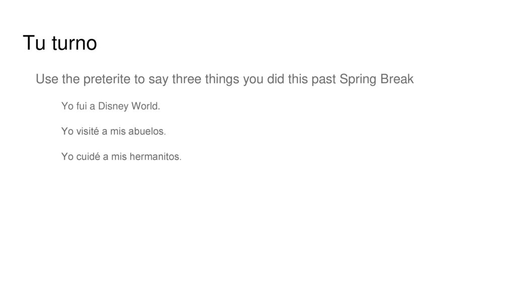 Tu turno Use the preterite to say three things you did this past Spring Break. Yo fui a Disney World.