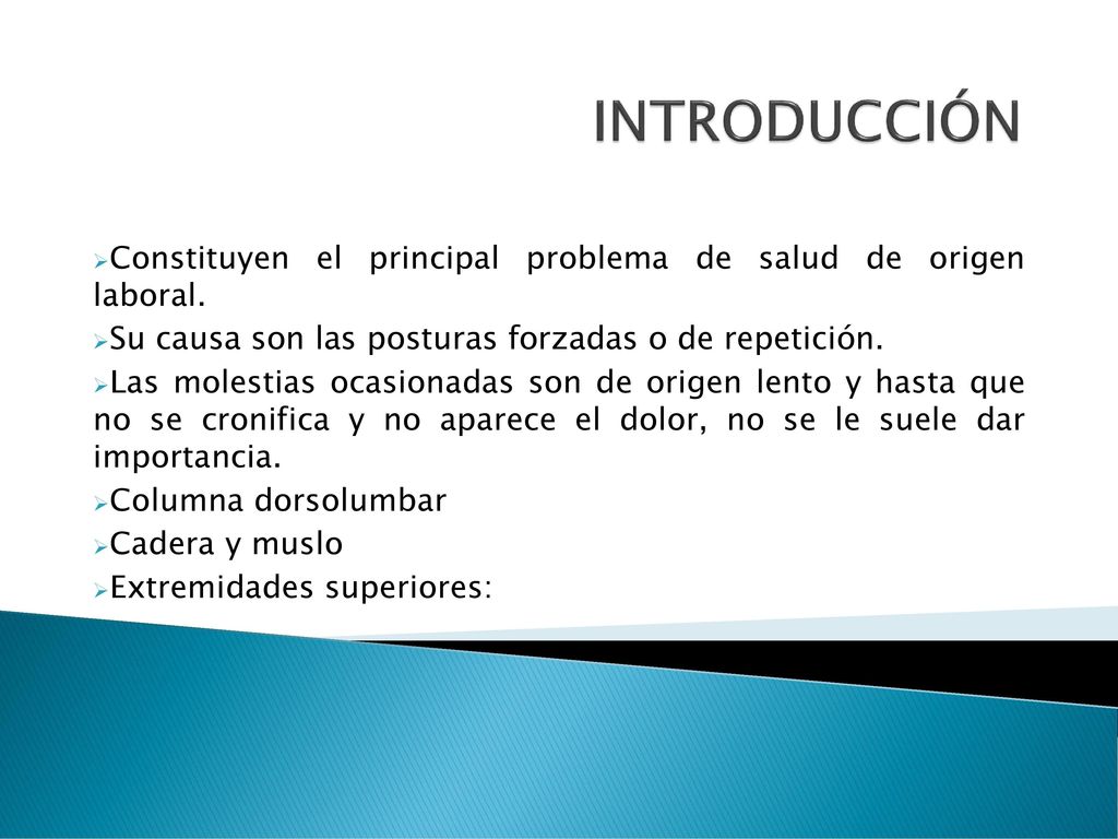 INTRODUCCIÓN Constituyen el principal problema de salud de origen laboral. Su causa son las posturas forzadas o de repetición.