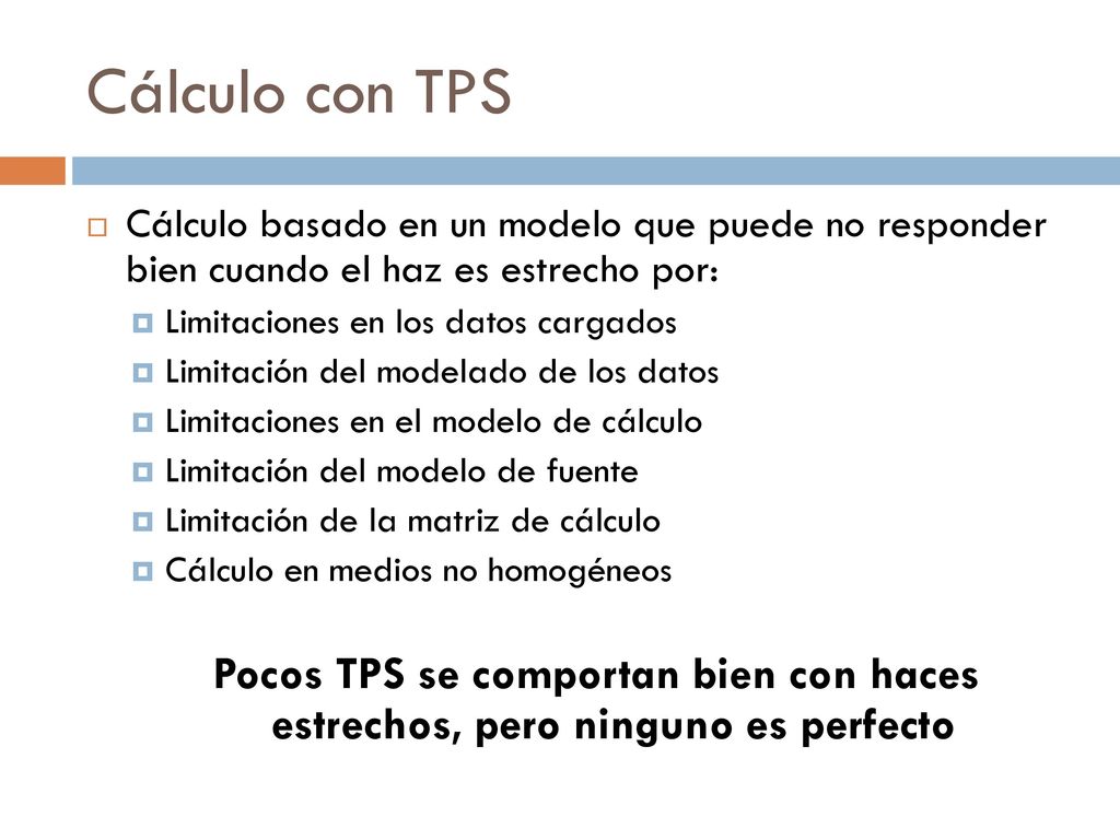 Cálculo con TPS Cálculo basado en un modelo que puede no responder bien cuando el haz es estrecho por: