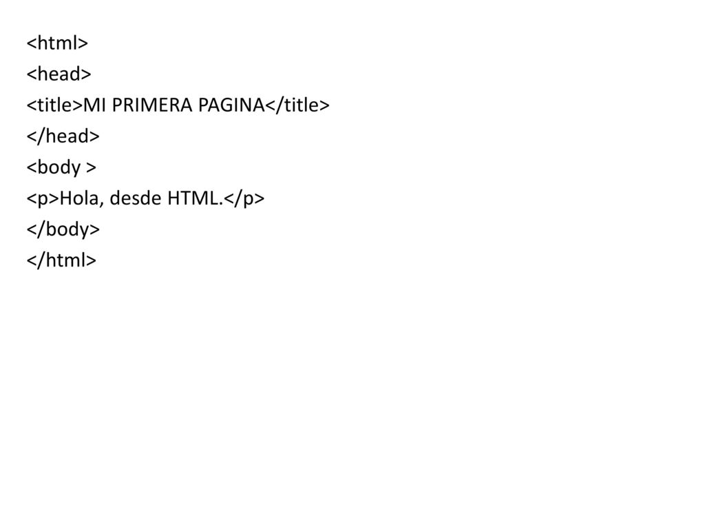 <html> <head> <title>MI PRIMERA PAGINA</title> </head> <body > <p>Hola, desde HTML.</p> </body>