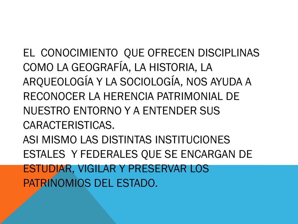 EL CONOCIMIENTO QUE OFRECEN DISCIPLINAS COMO LA GEOGRAFÍA, LA HISTORIA, LA ARQUEOLOGÍA Y LA SOCIOLOGÍA, NOS AYUDA A RECONOCER LA HERENCIA PATRIMONIAL DE NUESTRO ENTORNO Y A ENTENDER SUS CARACTERISTICAS.