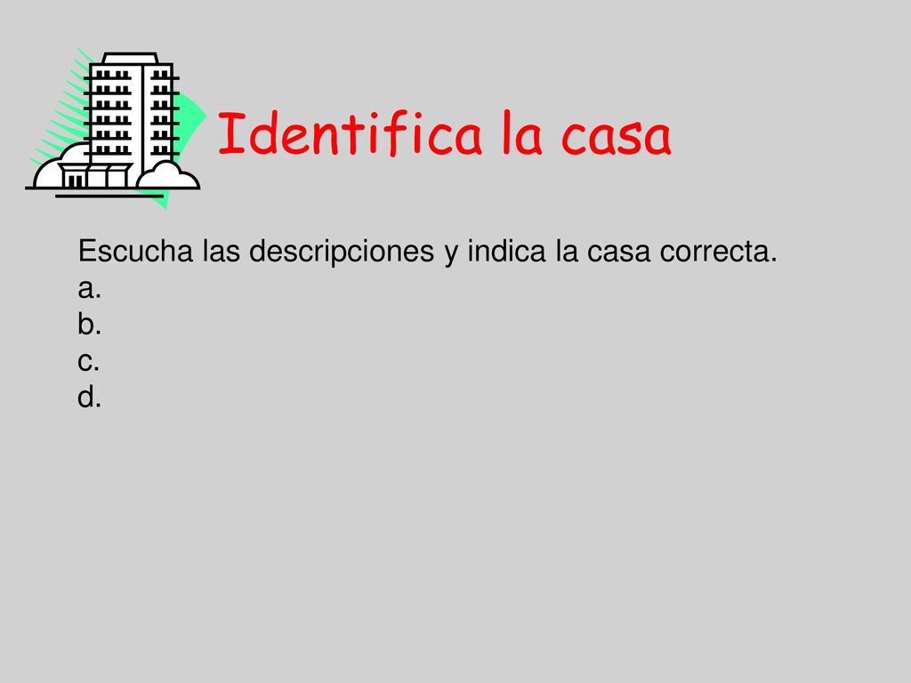 Identifica la casa Escucha las descripciones y indica la casa correcta. a. b. c. d.