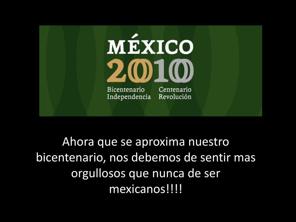 Ahora que se aproxima nuestro bicentenario, nos debemos de sentir mas orgullosos que nunca de ser mexicanos!!!!