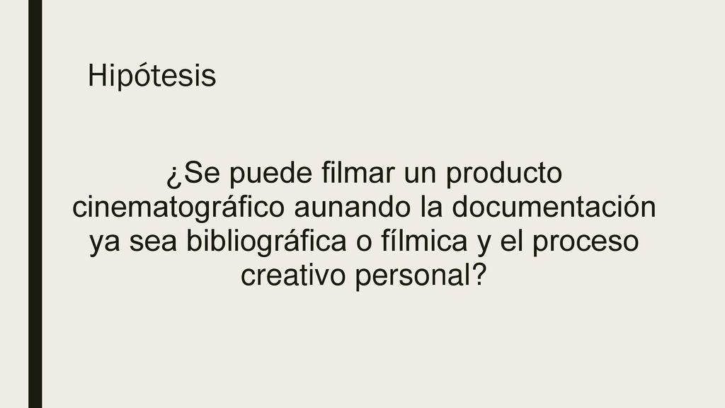 Hipótesis ¿Se puede filmar un producto cinematográfico aunando la documentación ya sea bibliográfica o fílmica y el proceso creativo personal