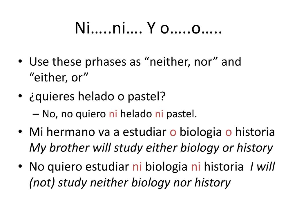 Ni…..ni…. Y o…..o….. Use these prhases as neither, nor and either, or ¿quieres helado o pastel