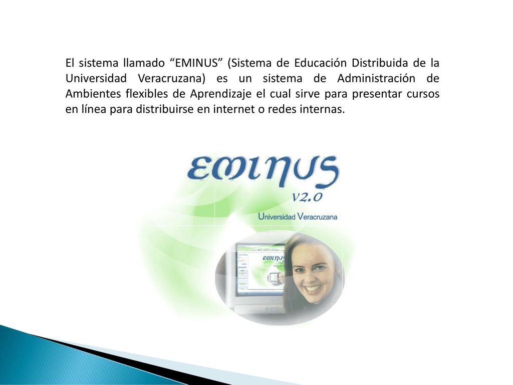 El sistema llamado EMINUS (Sistema de Educación Distribuida de la Universidad Veracruzana) es un sistema de Administración de Ambientes flexibles de Aprendizaje el cual sirve para presentar cursos en línea para distribuirse en internet o redes internas.