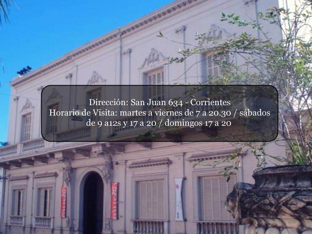 Dirección: San Juan Corrientes Horario de Visita: martes a viernes de 7 a / sábados de 9 a12s y 17 a 20 / domingos 17 a 20