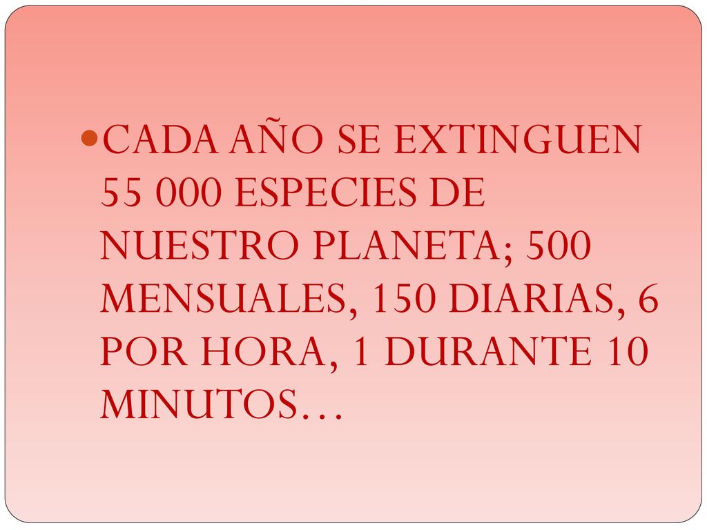 CADA AÑO SE EXTINGUEN ESPECIES DE NUESTRO PLANETA; 500 MENSUALES, 150 DIARIAS, 6 POR HORA, 1 DURANTE 10 MINUTOS…
